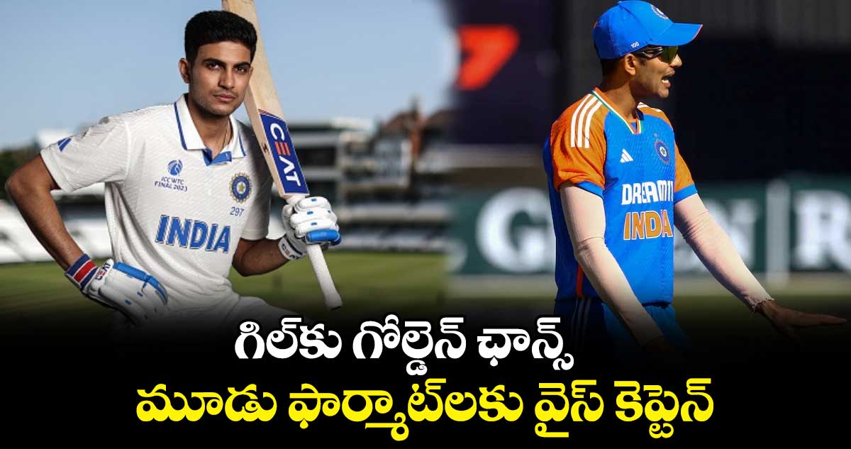 Shubman Gill: గిల్‌కు గోల్డెన్ ఛాన్స్.. మూడు ఫార్మాట్‌లకు వైస్ కెప్టెన్