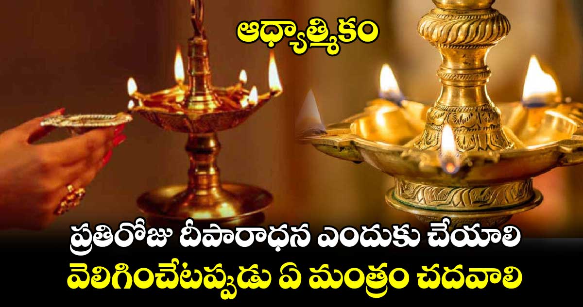 ఆధ్యాత్మికం:  ప్రతిరోజు దీపారాధన ఎందుకు చేయాలి... వెలిగించేటప్పుడు ఏ మంత్రం చదవాలి..