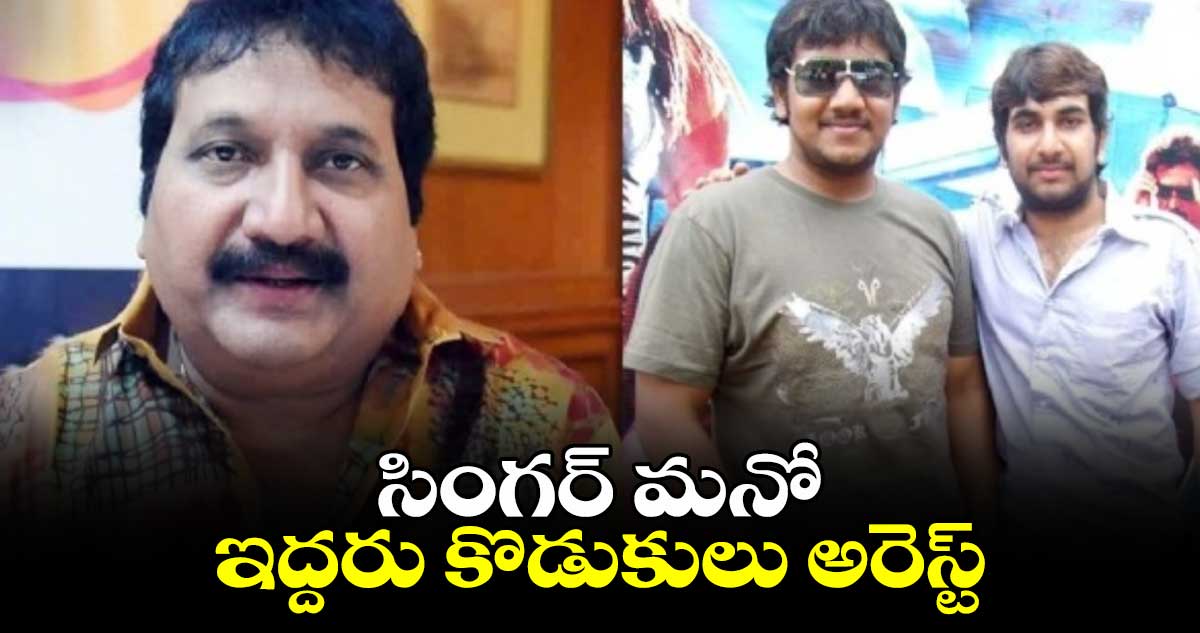 Singer Mano:  సింగర్ మనో ఇద్దరు కొడుకులు అరెస్ట్