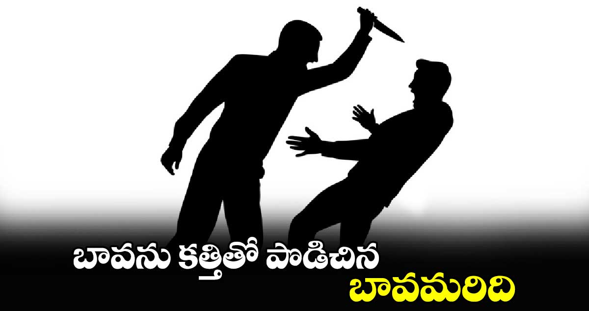 బావను కత్తితో పొడిచిన బావమరిది