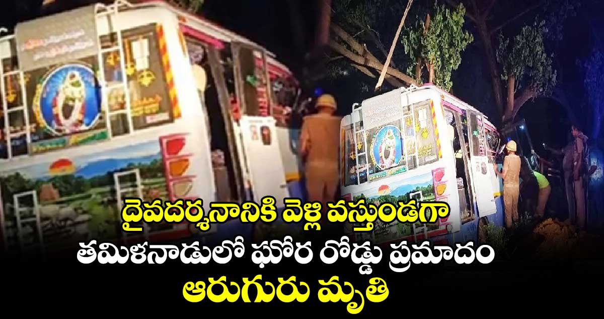 దైవదర్శనానికి వెళ్లి వస్తుండగా.. తమిళనాడులో ఘోర రోడ్డు ప్రమాదం.. ఆరుగురు మృతి 