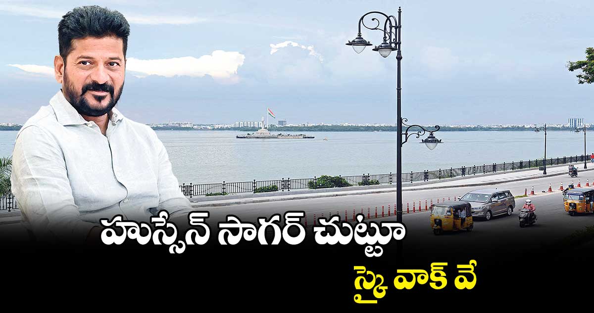 హుస్సేన్ సాగర్ చుట్టూ స్కై వాక్ వే  : సీఎం రేవంత్ రెడ్డి