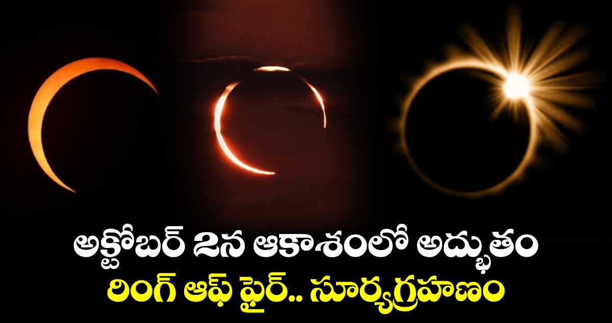 అక్టోబర్ 2న  ఆకాశంలో అద్భుతం .. రింగ్ ఆఫ్ ఫైర్.. సూర్యగ్రహణం