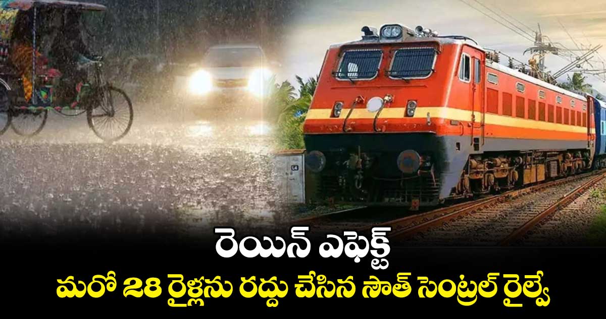 రెయిన్ ఎఫెక్ట్.. మరో 28 రైళ్లను రద్దు చేసిన సౌత్ సెంట్రల్ రైల్వే