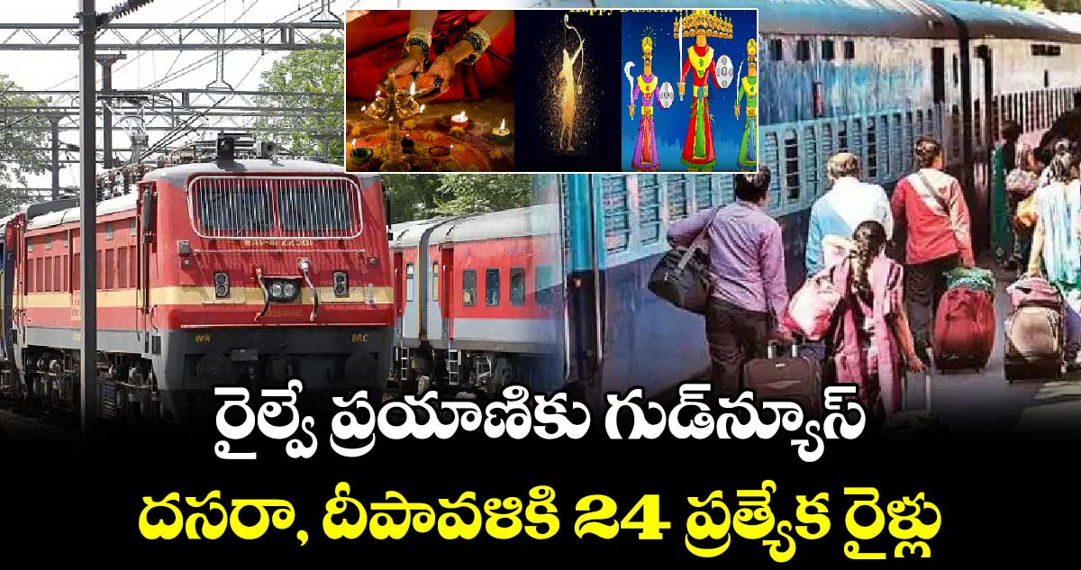 రైల్వే ప్రయాణికు గుడ్⁬న్యూస్: దసరా, దీపావళికి 24 ప్రత్యేక రైళ్లు