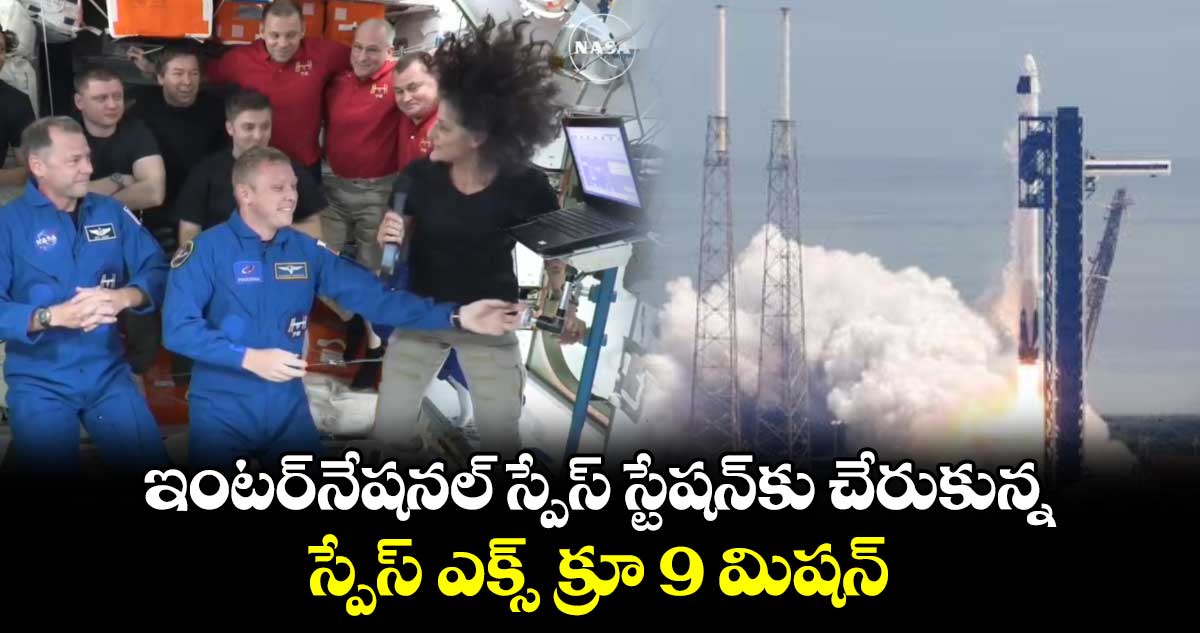 ఇంటర్‌నేషనల్ స్పేస్ స్టేషన్‌కు చేరుకున్న.. స్పేస్ ఎక్స్ క్రూ 9 మిషన్