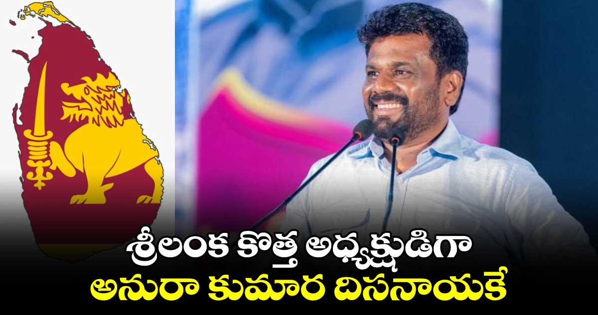 శ్రీలంక కొత్త అధ్యక్షుడిగా అనురా కుమార దిసనాయకే 