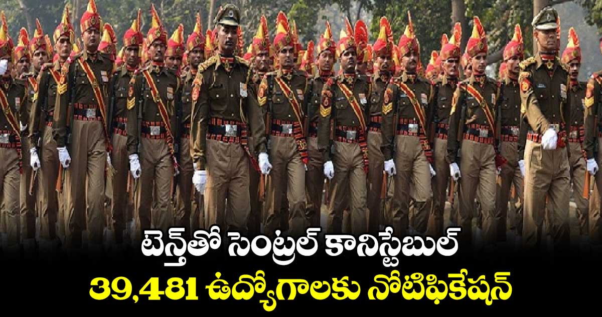 టెన్త్​తో సెంట్రల్​ కానిస్టేబుల్..39,481 ఉద్యోగాలకు నోటిఫికేషన్​