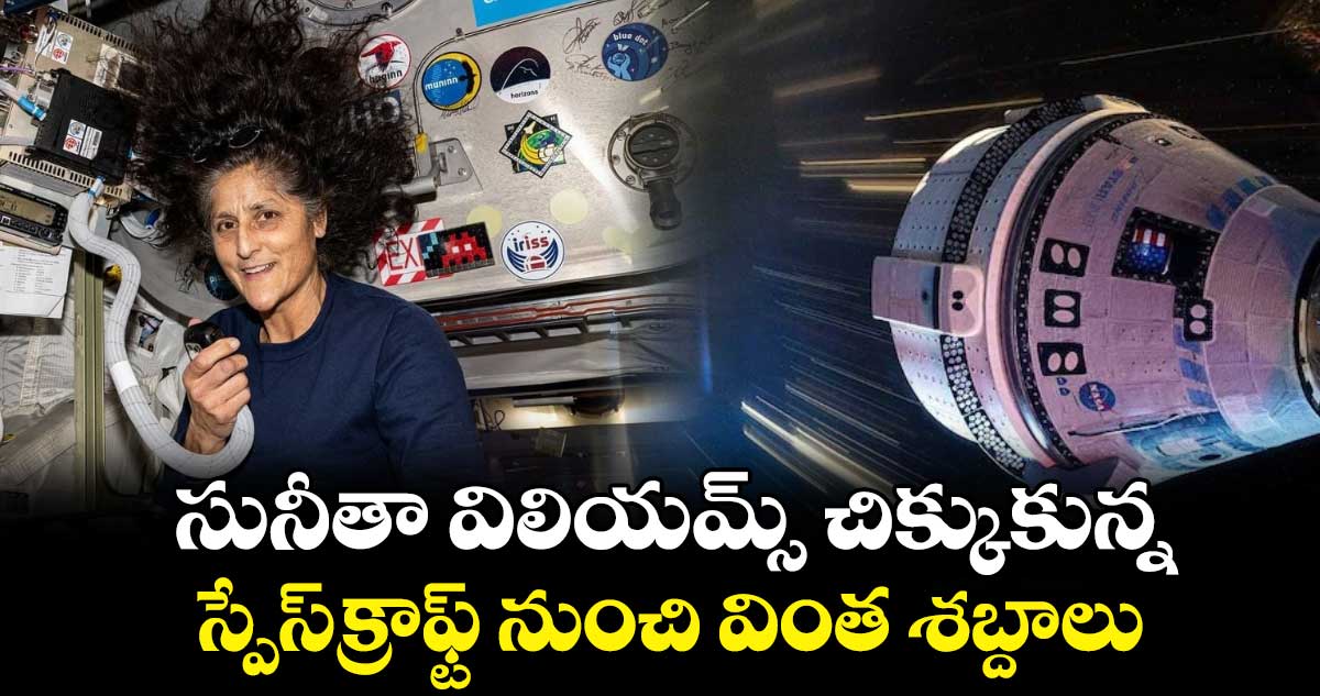 సునీతా విలియమ్స్ చిక్కుకున్న స్పేస్‌క్రాఫ్ట్ నుంచి వింత శబ్దాలు