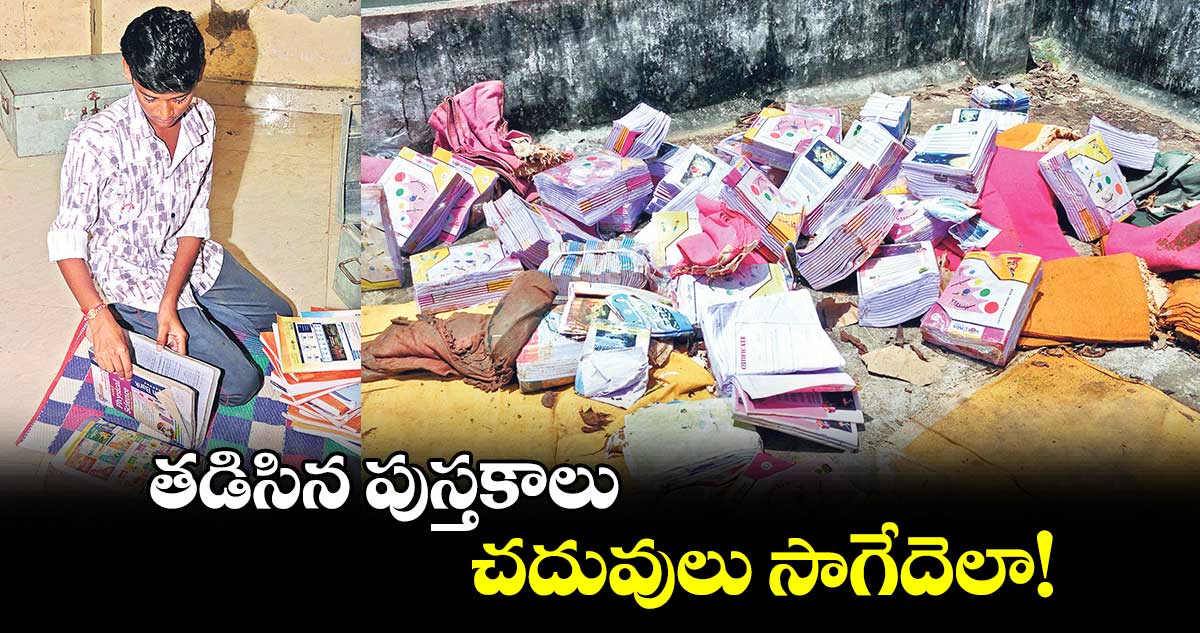  తడిసిన పుస్తకాలు.. చదువులు సాగేదెలా!