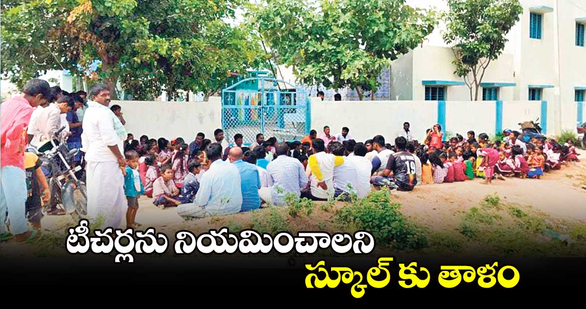 టీచర్లను నియమించాలని స్కూల్ కు తాళం