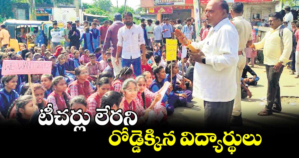 టీచర్లు లేరని రోడ్డెక్కిన విద్యార్థులు