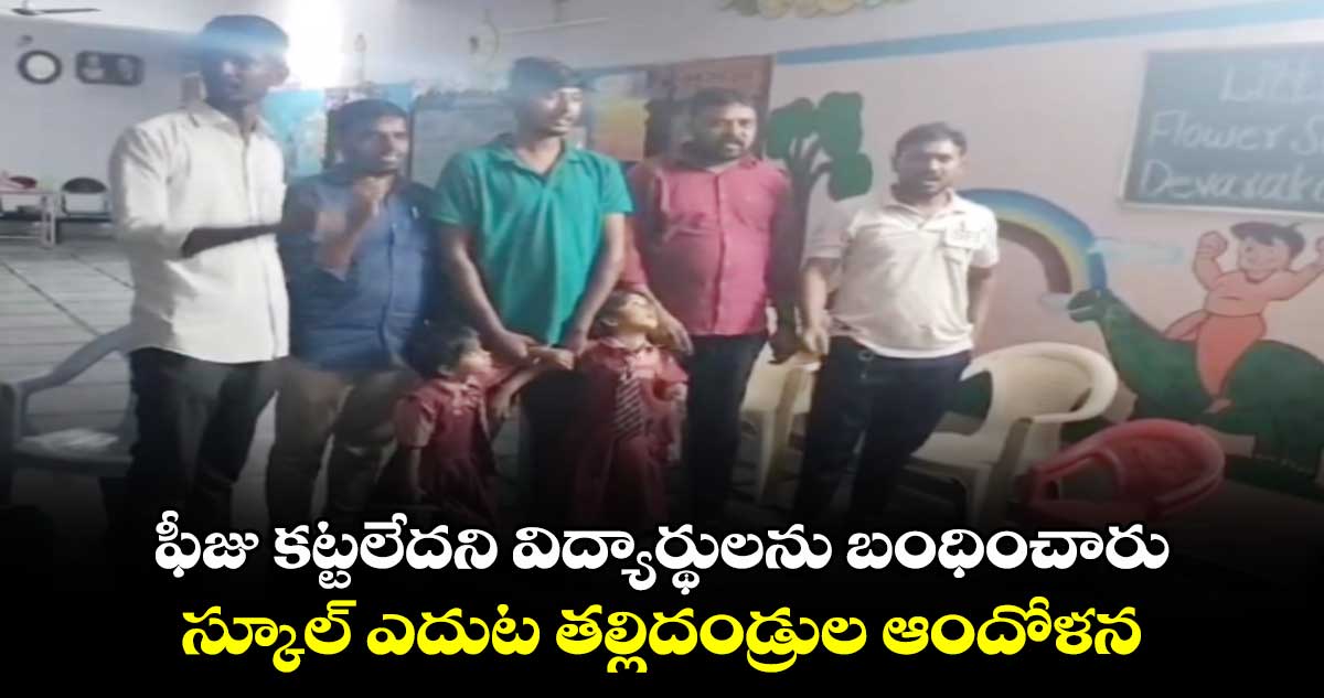 ఫీజు కట్టలేదని విద్యార్థులను బంధించారు..స్కూల్ ఎదుట తల్లిదండ్రుల ఆందోళన 