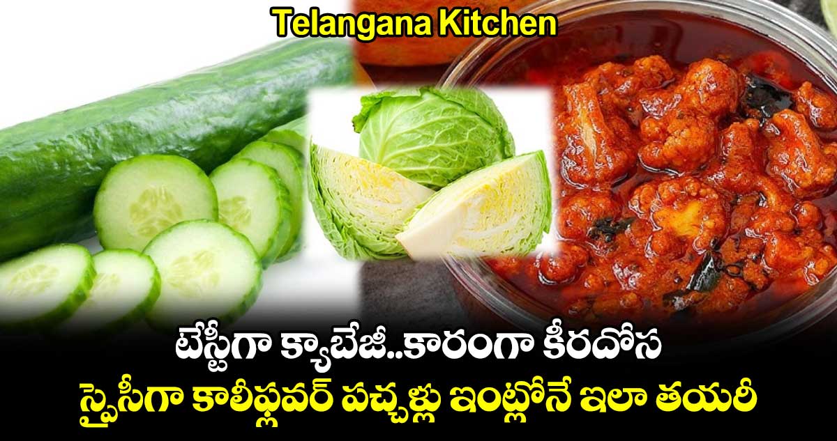 Telangana Kitchen : టేస్టీగా క్యాబేజీ.. కారంగా కీరదోస.. స్పైసీగా కాలీఫ్లవర్ పచ్చళ్లు ఇంట్లోనే ఇలా తయారీ..!