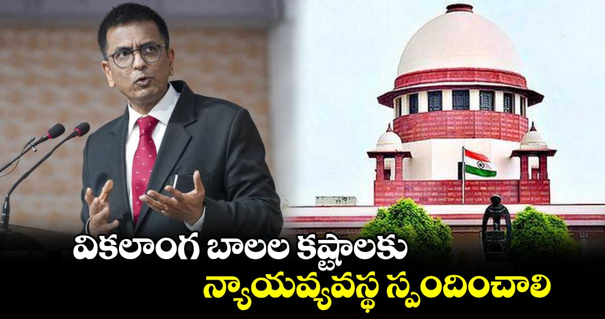 వికలాంగ బాలల కష్టాలకు న్యాయవ్యవస్థ స్పందించాలి : చంద్రచూడ్