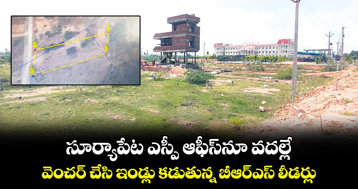 సూర్యాపేట ఎస్పీ ఆఫీస్నూ వదల్లే.. వెంచర్ చేసి ఇండ్లు కడుతున్న బీఆర్ఎస్ లీడర్లు