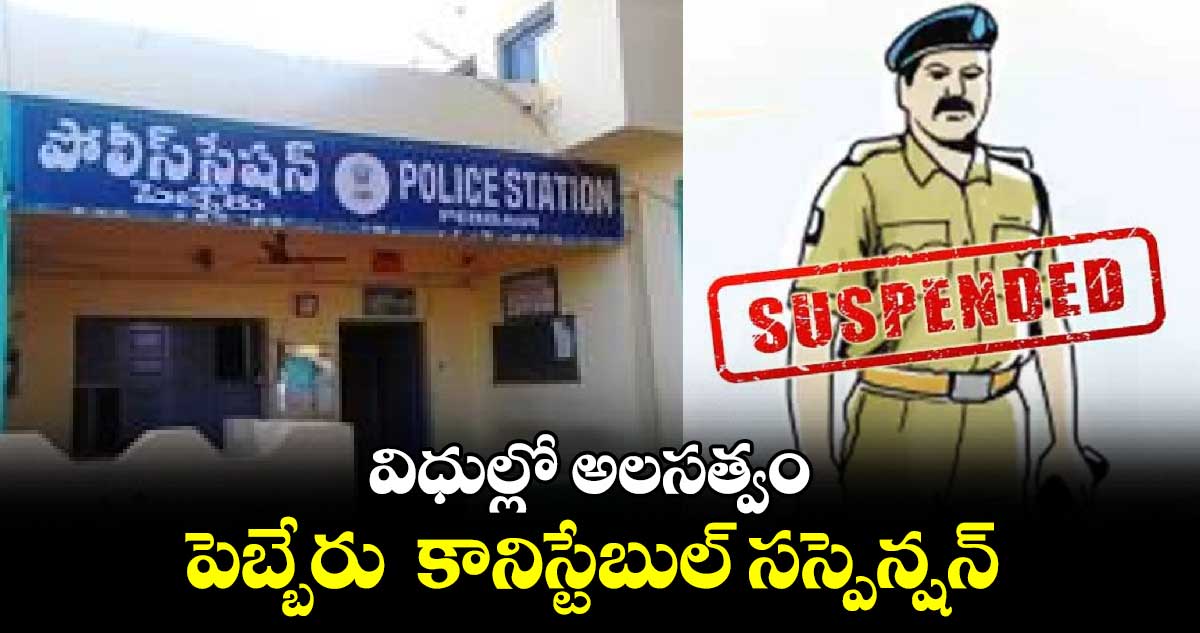 విధుల్లో అలసత్వం.. పెబ్బేరు  కానిస్టేబుల్​ సస్పెన్షన్ 