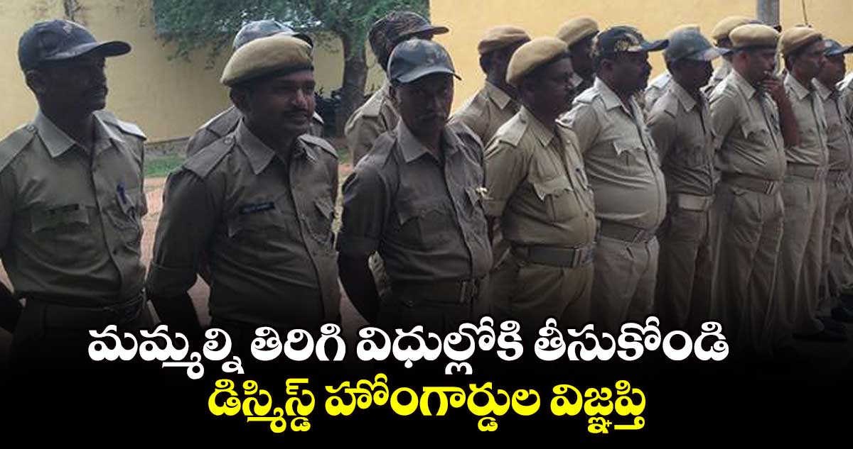 మమ్మల్ని తిరిగి విధుల్లోకి తీసుకోండి  డిస్మిస్డ్ హోంగార్డుల విజ్ఞప్తి