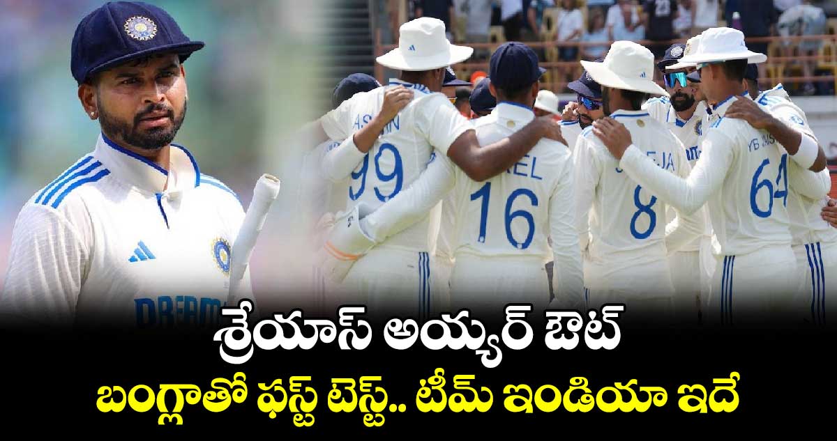 IND vs BAN : శ్రేయాస్ అయ్యర్ ఔట్..బంగ్లాతో ఫస్ట్ టెస్ట్.. టీమ్ ఇండియా ఇదే..