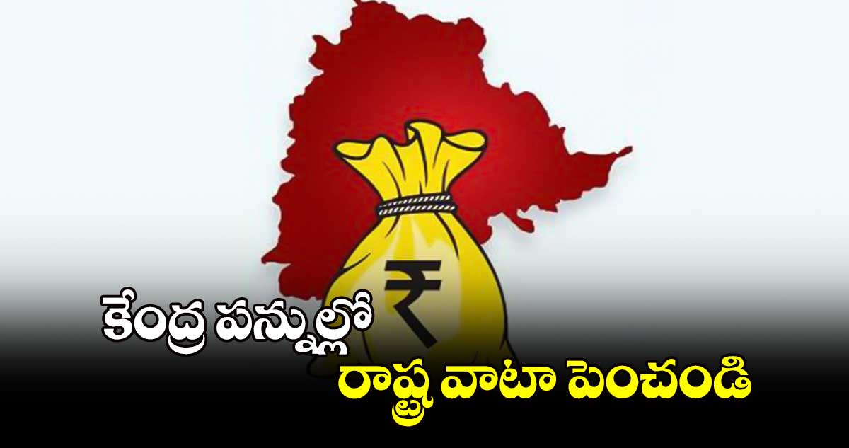 కేంద్ర పన్నుల్లో రాష్ట్ర వాటా పెంచండి