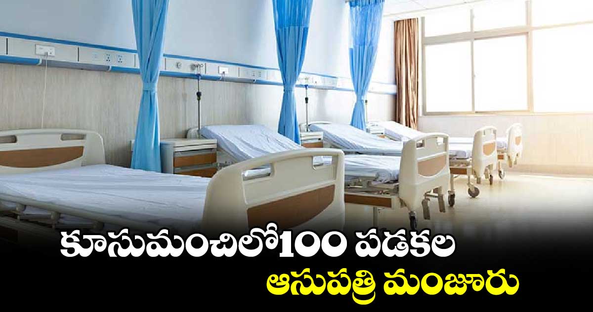 కూసుమంచిలో100 పడకల  ఆసుపత్రి మంజూరు