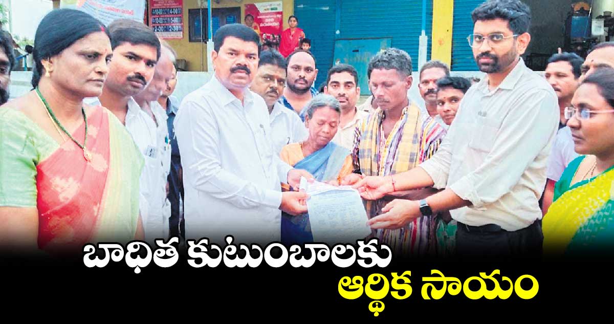 బాధిత కుటుంబాలకు ఆర్థిక సాయం :ఎమ్మెల్యే పాయ వెంకటేశ్వర్లు