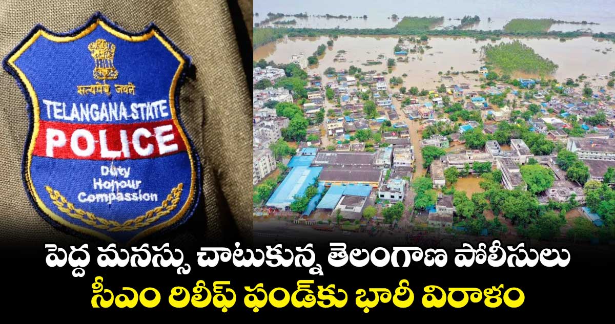 పెద్ద మనస్సు చాటుకున్న తెలంగాణ పోలీసులు.. సీఎం రిలీఫ్ ఫండ్‎కు భారీ విరాళం 