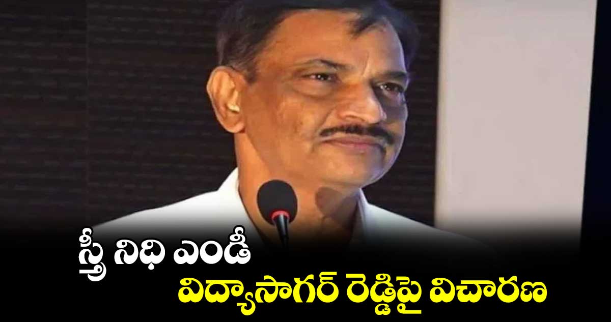 స్త్రీ నిధి ఎండీ విద్యాసాగర్​ రెడ్డిపై విచారణ