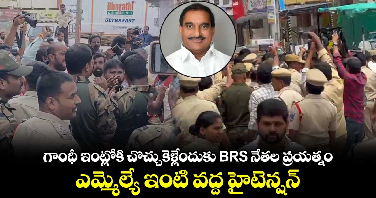 గాంధీ ఇంట్లోకి చొచ్చుకెళ్లేందుకు BRS నేతల ప్రయత్నం.. ఎమ్మెల్యే ఇంటి వద్ద హైటెన్షన్