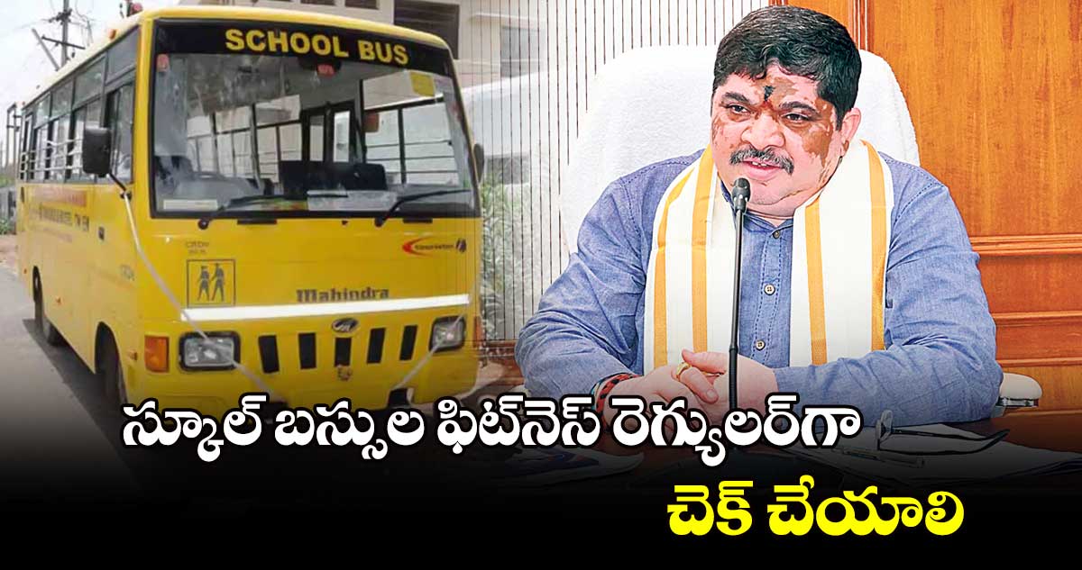 స్కూల్ బస్సుల ఫిట్​నెస్  రెగ్యులర్​గా చెక్ చేయాలి : పొన్నం ప్రభాకర్ 