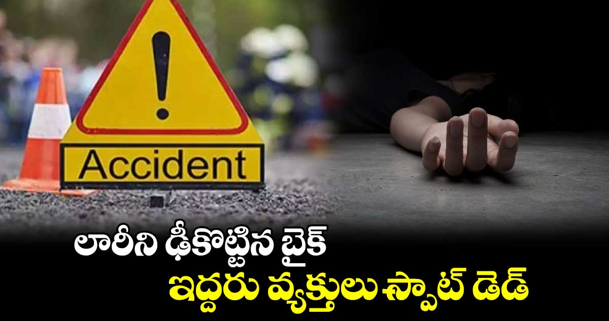 లారీని ఢీకొట్టిన బైక్.. ఇద్దరు వ్యక్తులు స్పాట్ డెడ్