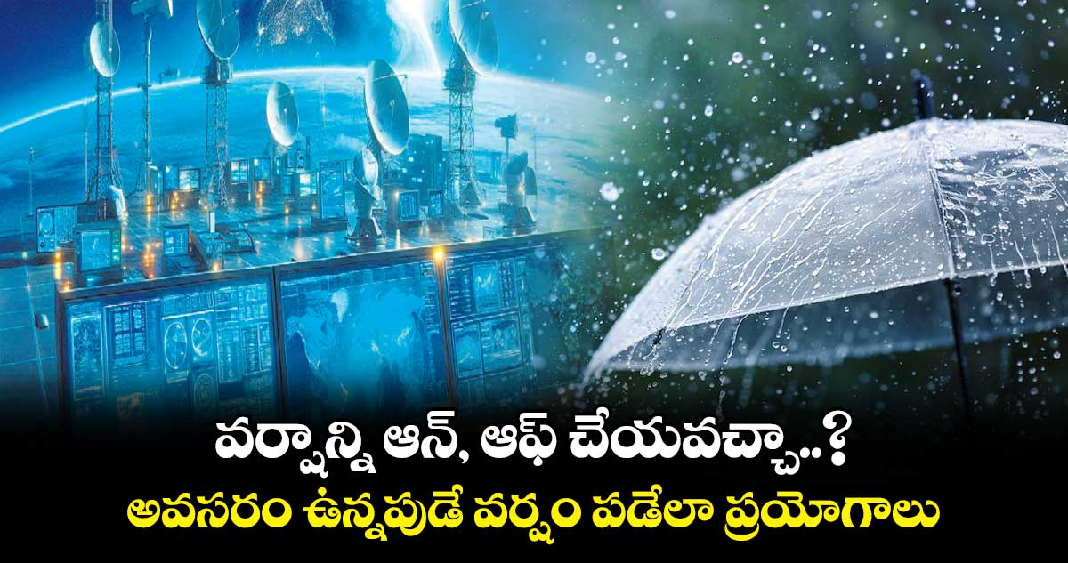 వర్షాన్ని ఆన్, ఆఫ్ చేయవచ్చా..? అవసరం ఉన్నపుడే వర్షం పడేలా  ప్రయోగాలు