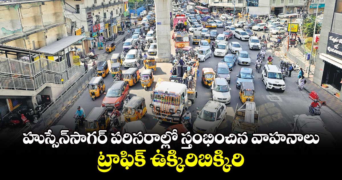 హుస్సేన్​సాగర్​ పరిసరాల్లో స్తంభించిన వాహనాలు : ట్రాఫిక్​ ఉక్కిరిబిక్కిరి