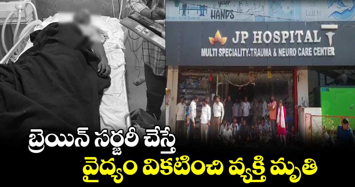 బ్రెయిన్ సర్జరీ చేస్తే.. వైద్యం వికటించి వ్యక్తి మృతి