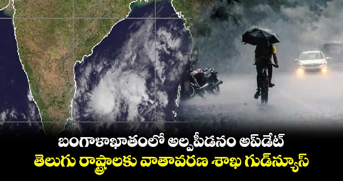 తెలుగు రాష్ట్రాలకు వాతావరణ శాఖ గుడ్‌న్యూస్ : బంగాళాఖాతంలో అల్పపీడనం అప్‌డేట్