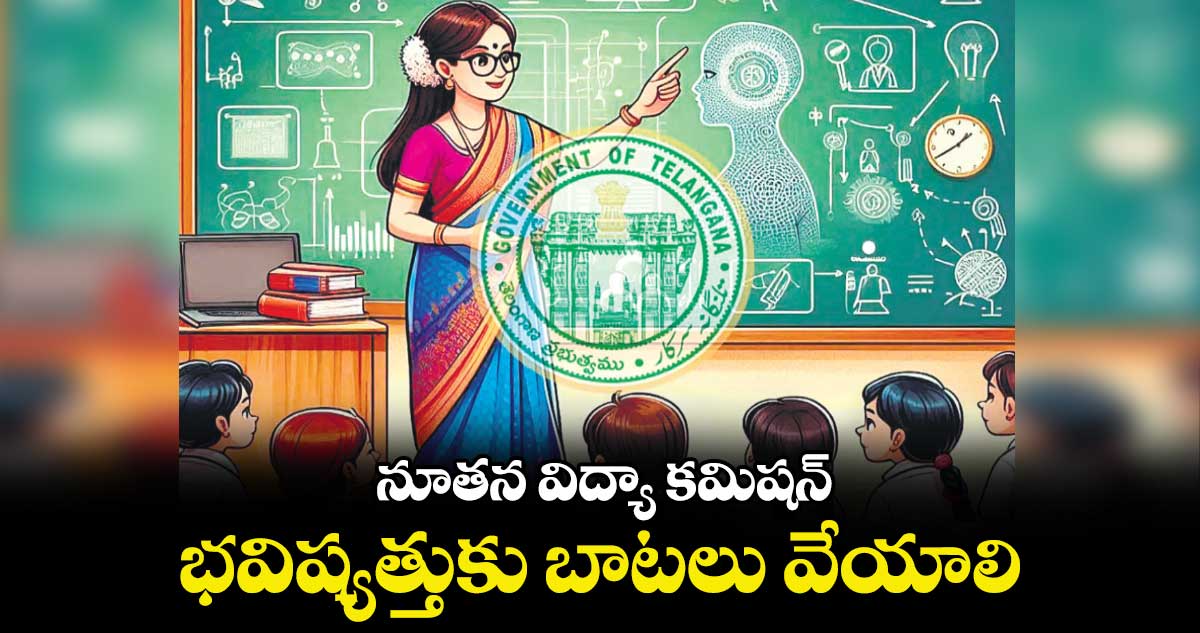 నూతన విద్యా కమిషన్ భవిష్యత్తుకు బాటలు వేయాలి