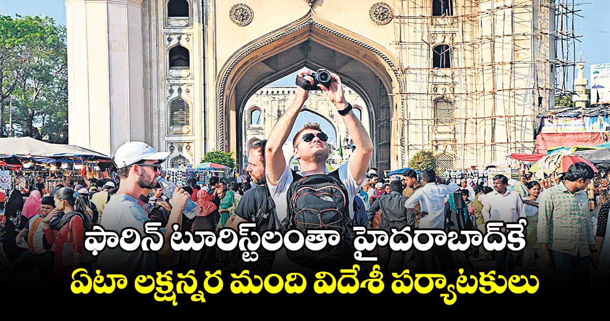 ఫారిన్ టూరిస్ట్లంతా హైదరాబాద్కే.. ఏటా లక్షన్నర మంది విదేశీ పర్యాటకులు