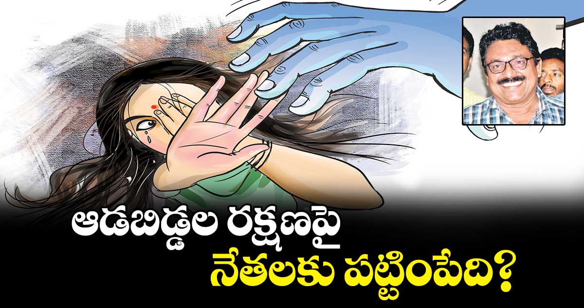 ఆడబిడ్డల రక్షణపై నేతలకు పట్టింపేది?