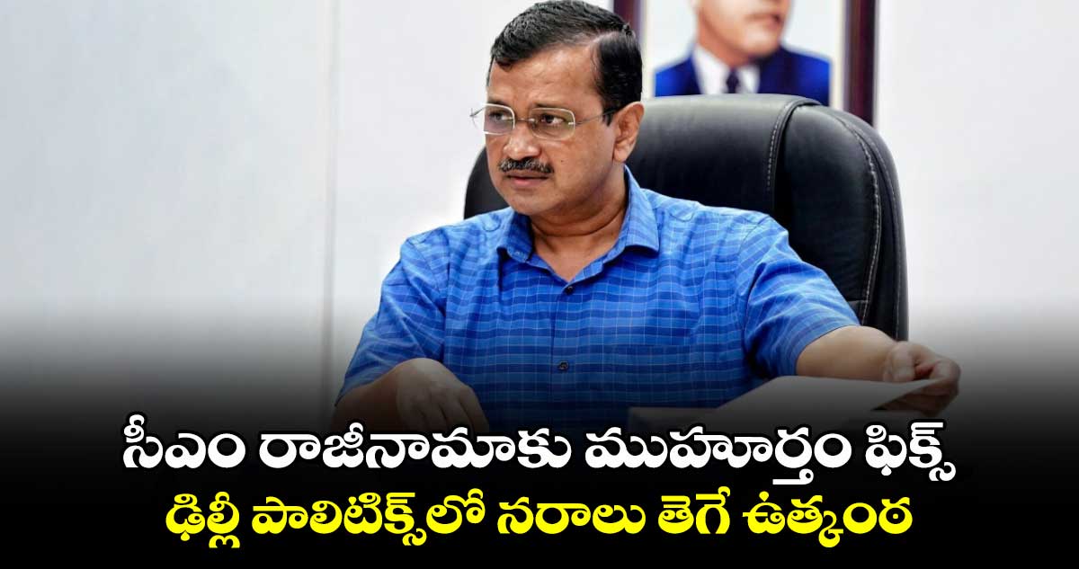 సీఎం కేజ్రీవాల్ రాజీనామాకు ముహూర్తం ఫిక్స్.. ఢిల్లీ పాలిటిక్స్‎లో నరాలు తెగే ఉత్కంఠ