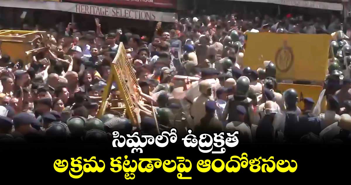 సిమ్లాలో ఉద్రిక్తత.. అక్రమ కట్టడంపై ఆందోళనలు