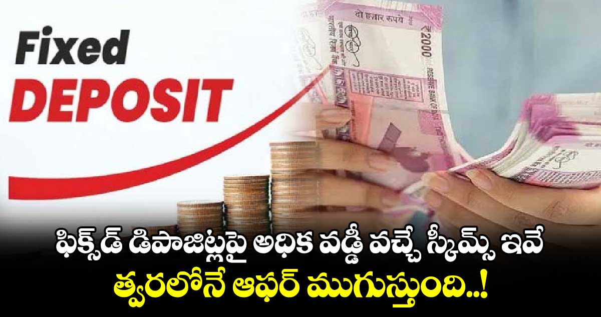 Money : ఫిక్స్⁬డ్ డిపాజిట్లపై అధిక వడ్డీ వచ్చే స్కీమ్స్ ఇవే..త్వరలోనే ఆఫర్ ముగుస్తుంది..!