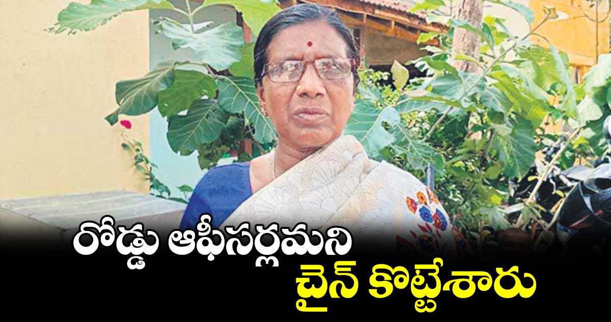  రోడ్డు ఆఫీసర్లమని చైన్​ కొట్టేశారు