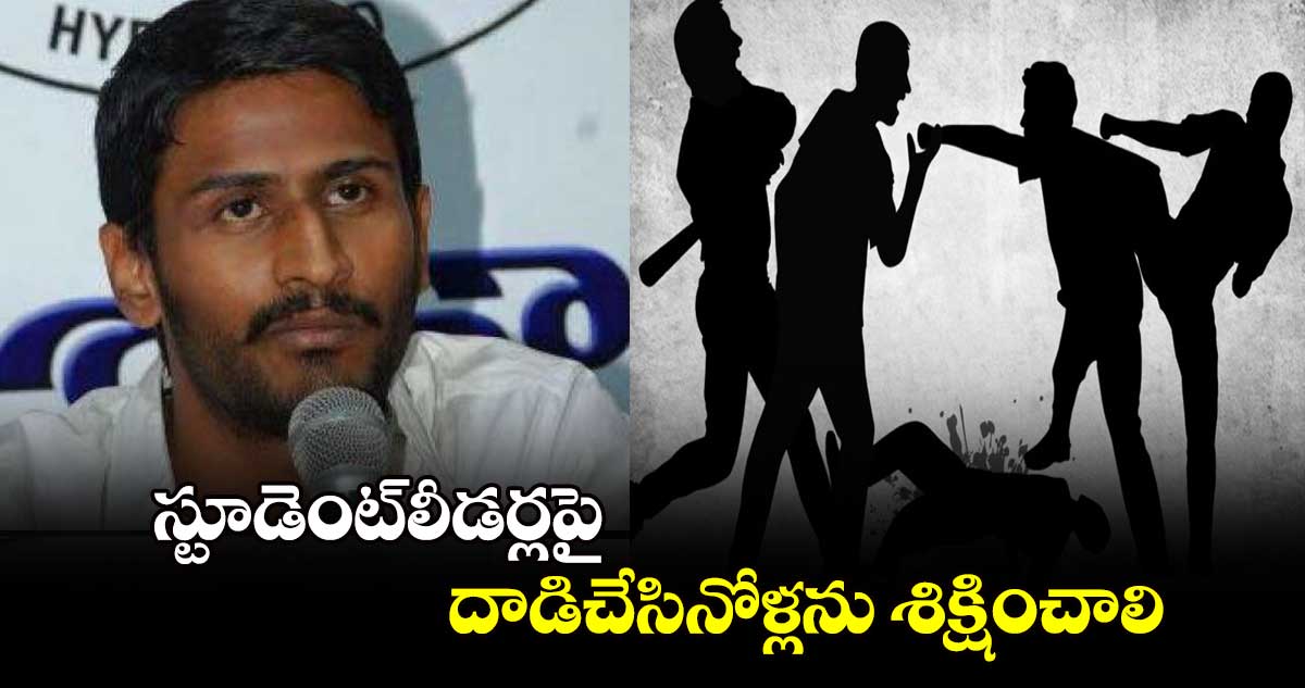 స్టూడెంట్​లీడర్లపై దాడిచేసినోళ్లను శిక్షించాలి ...ఎమ్మెల్సీ బల్మూరి వెంకట్​డిమాండ్