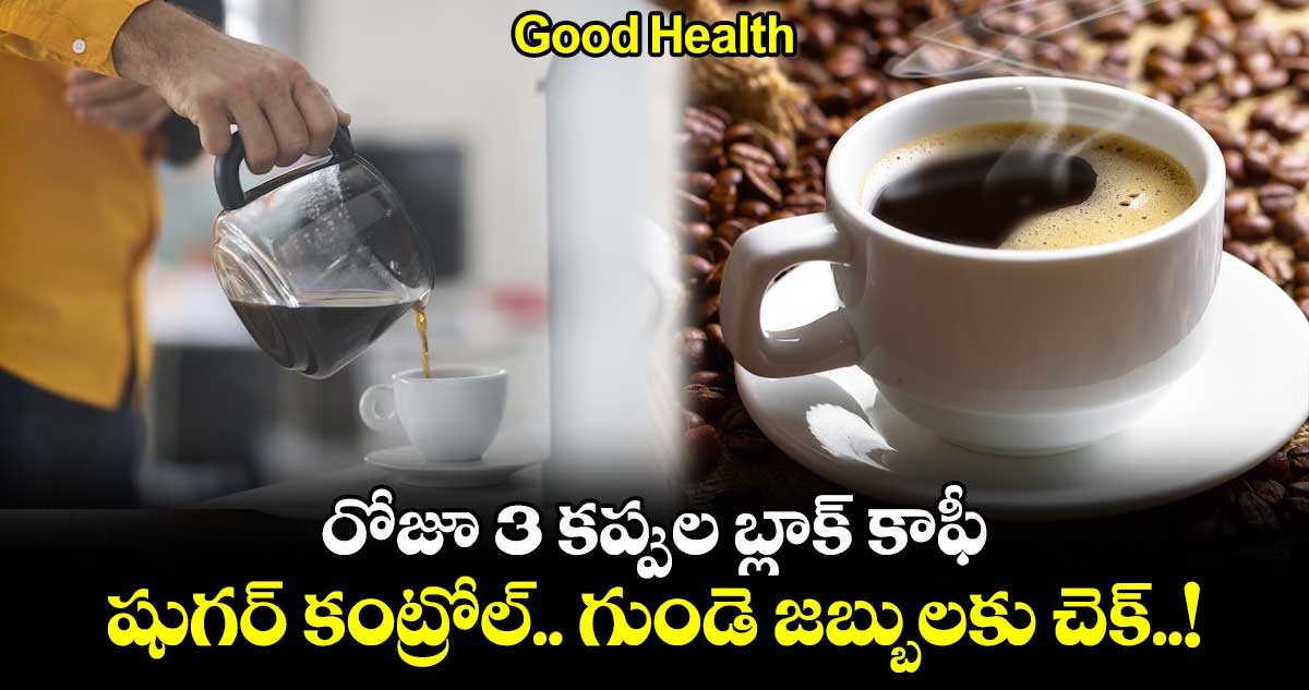 Good Health:రోజూ 3 కప్పుల బ్లాక్ కాఫీ.. షుగర్ కంట్రోల్.. గుండె జబ్బులకు చెక్..!