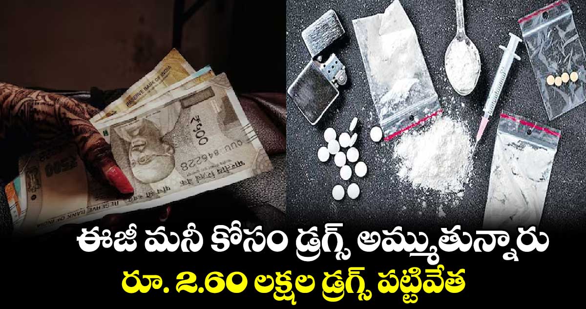 ఈజీ మనీ కోసం డ్రగ్స్ అమ్ముతున్నారు..రూ. 2.60 లక్షల డ్రగ్స్ పట్టివేత