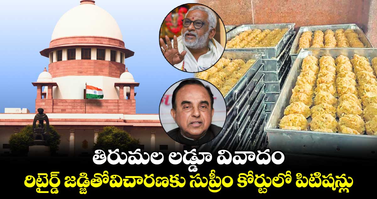 తిరుమల లడ్డూ వివాదం: రిటైర్డ్ జడ్జితోవిచారణకు సుప్రీం కోర్టులో పిటిషన్లు