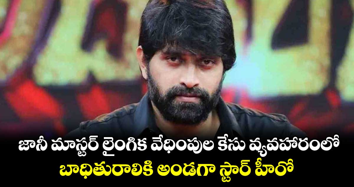 జానీ మాస్టర్ లైంగిక వేధింపుల కేసు వ్యవహారంలో బాధితురాలికి అండగా స్టార్ హీరో.