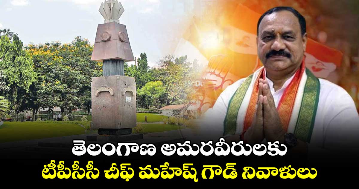 తెలంగాణ అమరవీరులకు టీపీసీసీ చీఫ్ మహేష్ గౌడ్ నివాళులు