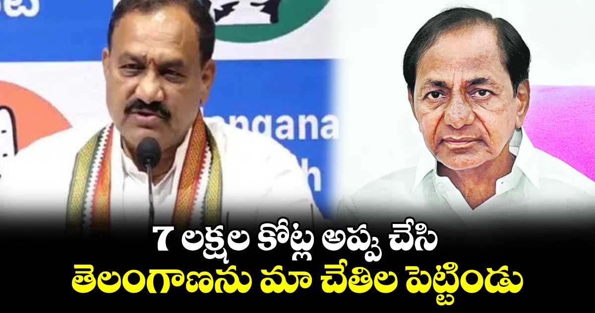 7 లక్షల కోట్ల అప్పు చేసి తెలంగాణను మా చేతిల పెట్టిండు