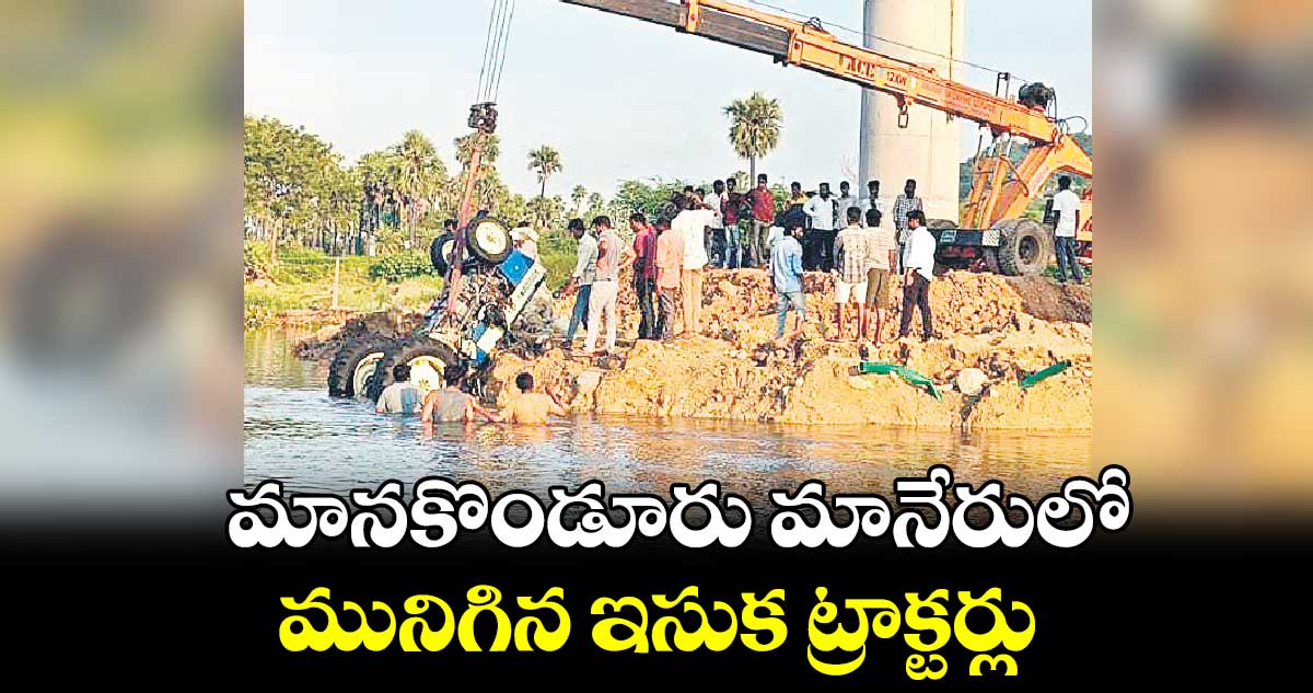 మానకొండూరు మానేరులో మునిగిన ఇసుక ట్రాక్టర్లు 